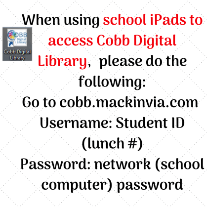 When using school iPads to access Cobb Digital Library, please do the following_ Go to cobb.mackinvia.com Username_ Student ID (lunch #) Password_ network (school computer) password